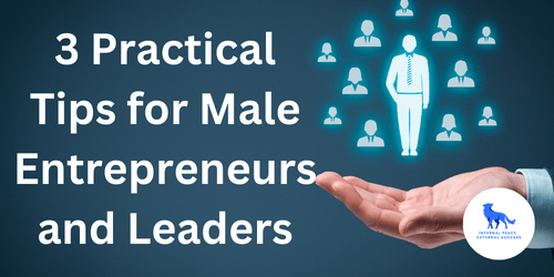 3 Practical Tips for Male Entrepreneurs and Leaders